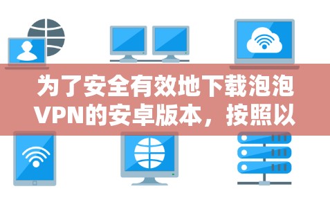 为了安全有效地下载泡泡VPN的安卓版本,按照以下步骤进行