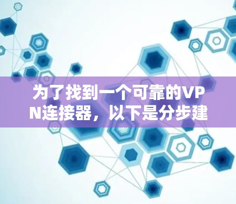 为了找到一个可靠的VPN连接器，以下是分步建议
