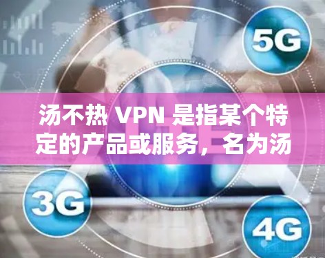 汤不热 VPN 是指某个特定的产品或服务,名为汤不热,同时支持VPN功能。由于缺乏明确的信息,以下是一些可能的解决方案 汤不热 VPN 是指某个特定的产品或服务,名为汤不热,同时支持VPN功能。由于缺乏明确的信息,以下是一些可能的解决方案