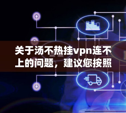 关于汤不热挂vpn连不上的问题，建议您按照以下步骤进行配置和检查