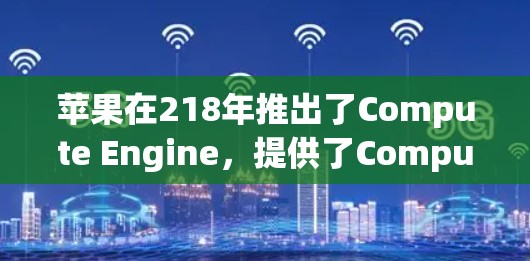 苹果在218年推出了Compute Engine,提供了ComputeVPN服务,旨在为苹果开发者提供访问第三方网络的权限。这与苹果的其他VPN服务类似,但具体情况可能因用户选择而异 苹果在218年推出了Compute Engine,提供了ComputeVPN服务,旨在为苹果开发者提供访问第三方网络的权限。这与苹果的其他VPN服务类似,但具体情况可能因用户选择而异