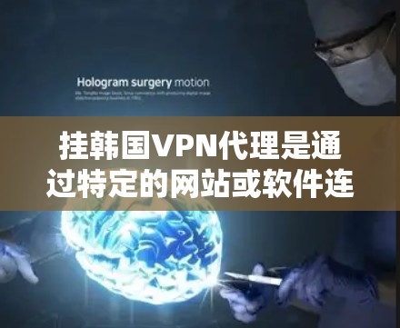 挂韩国VPN代理是通过特定的网站或软件连接到网络服务的过程,通常用于VPN。以下是详细的步骤和注意事项 挂韩国VPN代理是通过特定的网站或软件连接到网络服务的过程,通常用于VPN。以下是详细的步骤和注意事项