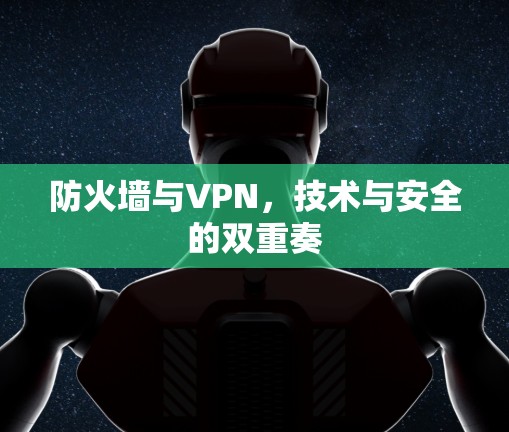 防火墙与VPN,技术与安全的双重奏 防火墙与VPN,技术与安全的双重奏