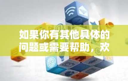 如果你有其他具体的问题或需要帮助,欢迎进一步说明! 如果你有其他具体的问题或需要帮助,欢迎进一步说明!