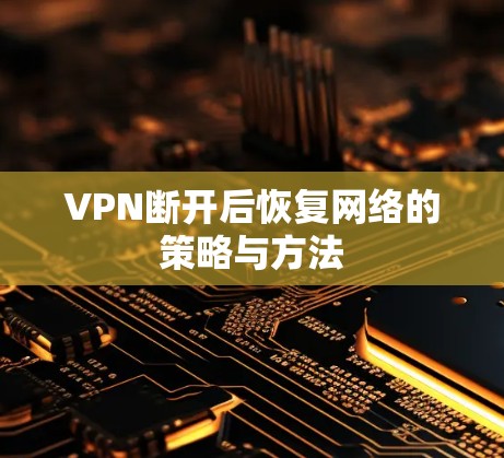 VPN断开后恢复网络的策略与方法 VPN断开后恢复网络的策略与方法
