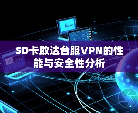 SD卡敢达台服VPN的性能与安全性分析 SD卡敢达台服VPN的性能与安全性分析