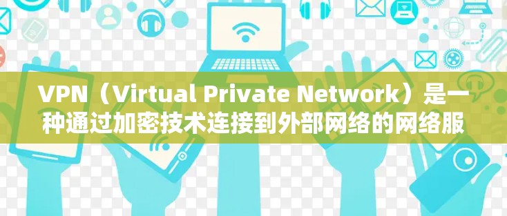 VPN（Virtual Private Network）是一种通过加密技术连接到外部网络的网络服务，广泛应用于远程工作、远程办公、文件传输等领域。以下是关于VPN的详细分析