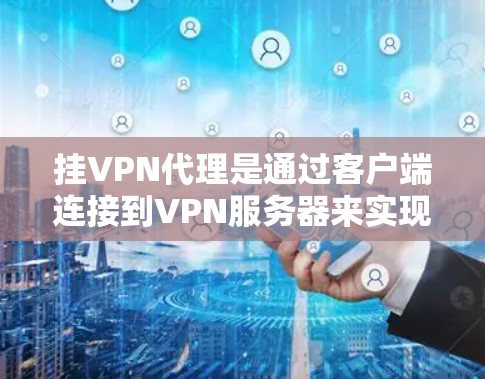 挂VPN代理是通过客户端连接到VPN服务器来实现VPN连接的工具。以下是详细步骤 挂VPN代理是通过客户端连接到VPN服务器来实现VPN连接的工具。以下是详细步骤
