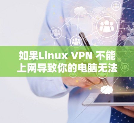 如果Linux VPN 不能上网导致你的电脑无法上网，通常可能是因为恶意软件、网络封禁或软件配置问题。以下是一些可能的解决方案