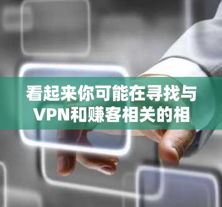 看起来你可能在寻找与VPN和赚客相关的相关信息。以下是关于这两个主题的简要介绍