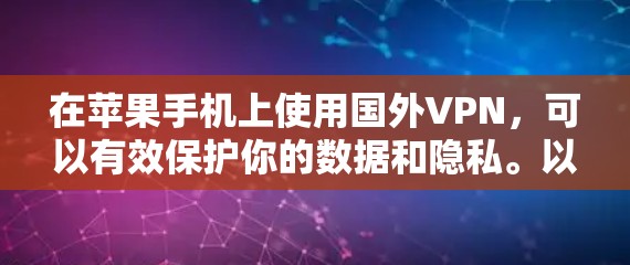 在苹果手机上使用国外VPN,可以有效保护你的数据和隐私。以下是一些推荐的国外VPN网站,帮助您在苹果设备上实现VPN功能 在苹果手机上使用国外VPN,可以有效保护你的数据和隐私。以下是一些推荐的国外VPN网站,帮助您在苹果设备上实现VPN功能