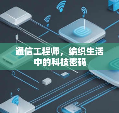 通信工程师,编织生活中的科技密码 通信工程师,编织生活中的科技密码