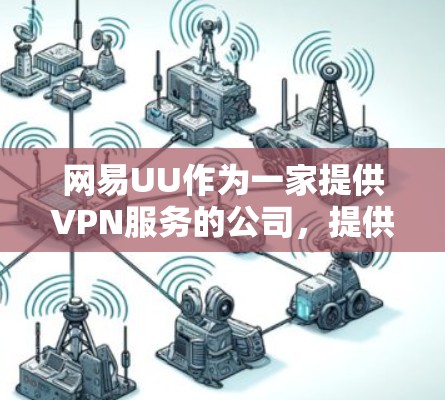 网易UU作为一家提供VPN服务的公司，提供了多种VPN选项。以下是关于网易UUVPN收费的详细信息