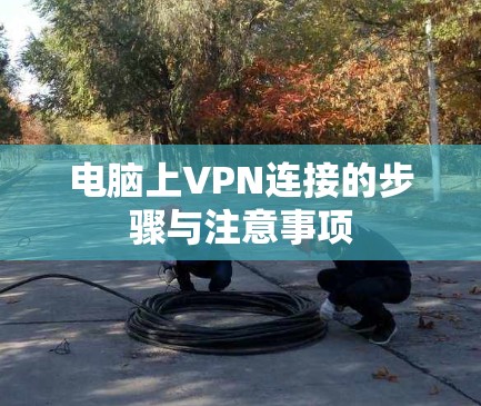 电脑上VPN连接的步骤与注意事项