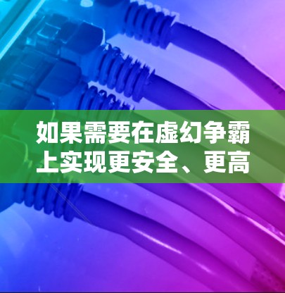 如果需要在虚幻争霸上实现更安全、更高效的网络连接,可以考虑以下方法 如果需要在虚幻争霸上实现更安全、更高效的网络连接,可以考虑以下方法