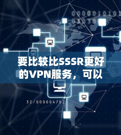 要比较比SSSR更好的VPN服务,可以从以下几个方面进行分析 要比较比SSSR更好的VPN服务,可以从以下几个方面进行分析