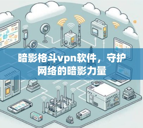 暗影格斗vpn软件，守护网络的暗影力量