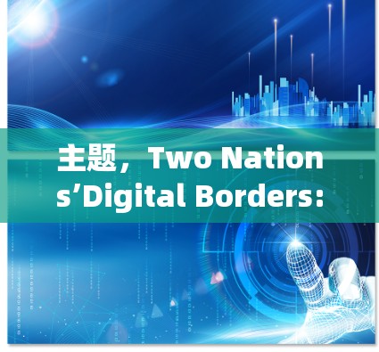 主题,Two Nations’Digital Borders:A Cybersecurity Perspective 主题,Two Nations’Digital Borders:A Cybersecurity Perspective