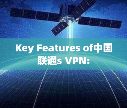Key Features of中国联通s VPN: Key Features of中国联通s VPN: