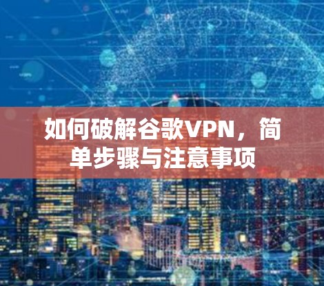 如何破解谷歌VPN,简单步骤与注意事项 如何破解谷歌VPN,简单步骤与注意事项