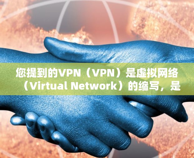 您提到的VPN(VPN)是虚拟网络(Virtual Network)的缩写,是一种通过虚拟连接来安全访问互联网的技术,广泛应用于视频通话、聊天、文件分享、加密通信等场景 您提到的VPN(VPN)是虚拟网络(Virtual Network)的缩写,是一种通过虚拟连接来安全访问互联网的技术,广泛应用于视频通话、聊天、文件分享、加密通信等场景