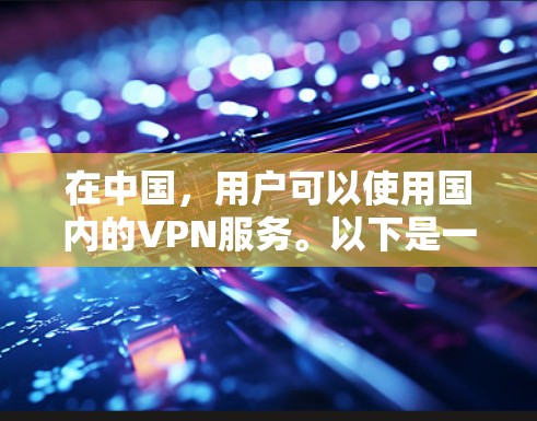 在中国,用户可以使用国内的VPN服务。以下是一些主要的国内VPN平台 在中国,用户可以使用国内的VPN服务。以下是一些主要的国内VPN平台