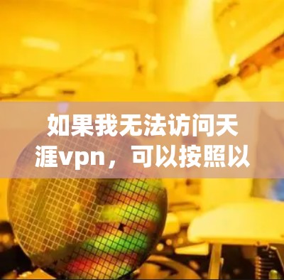 如果我无法访问天涯vpn,可以按照以下步骤进行处理 如果我无法访问天涯vpn,可以按照以下步骤进行处理