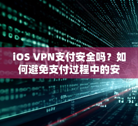 iOS VPN支付安全吗?如何避免支付过程中的安全漏洞 iOS VPN支付安全吗?如何避免支付过程中的安全漏洞