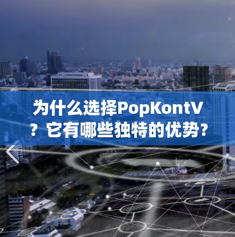 为什么选择PopKontV?它有哪些独特的优势? 为什么选择PopKontV?它有哪些独特的优势?