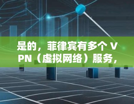 是的,菲律宾有多个 VPN(虚拟网络)服务,可以连接菲律宾的VPN。以下是一些可能的解决方案 是的,菲律宾有多个 VPN(虚拟网络)服务,可以连接菲律宾的VPN。以下是一些可能的解决方案