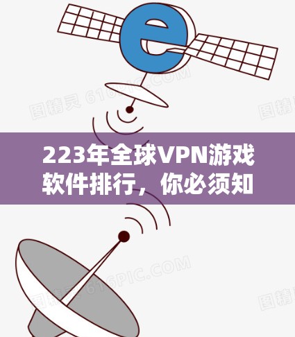 223年全球VPN游戏软件排行，你必须知道的最新动态