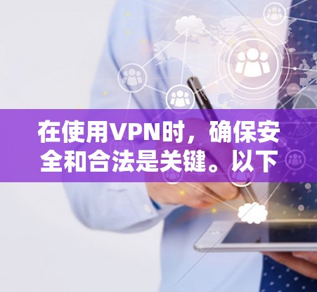在使用VPN时，确保安全和合法是关键。以下是一些关键步骤和建议