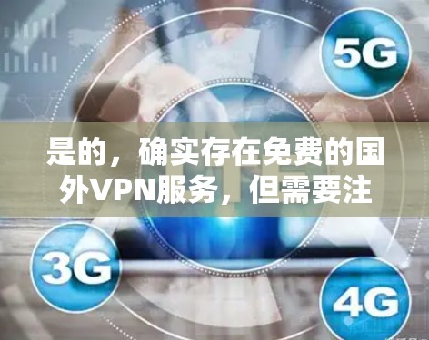 是的,确实存在免费的国外VPN服务,但需要注意以下几点 是的,确实存在免费的国外VPN服务,但需要注意以下几点