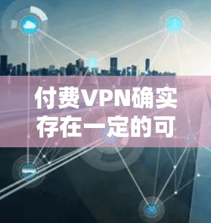 付费VPN确实存在一定的可靠性问题,但也有其在特定情况下的优势。以下是一些关键点,帮助你更好地理解付费VPN的使用情况 付费VPN确实存在一定的可靠性问题,但也有其在特定情况下的优势。以下是一些关键点,帮助你更好地理解付费VPN的使用情况