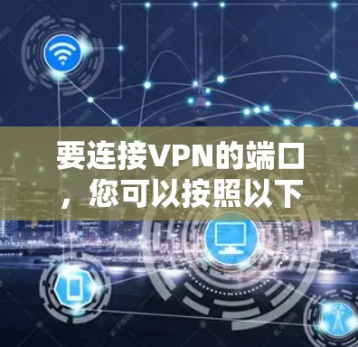 要连接VPN的端口,您可以按照以下步骤操作 要连接VPN的端口,您可以按照以下步骤操作