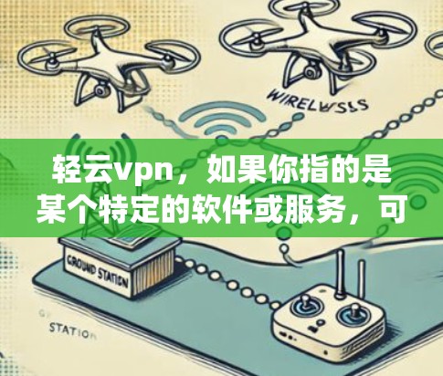 轻云vpn，如果你指的是某个特定的软件或服务，可能需要更多背景信息才能做出准确的评价。不过，如果轻云vpn指的是某种加密支付软件，那么它通常具备以下特点