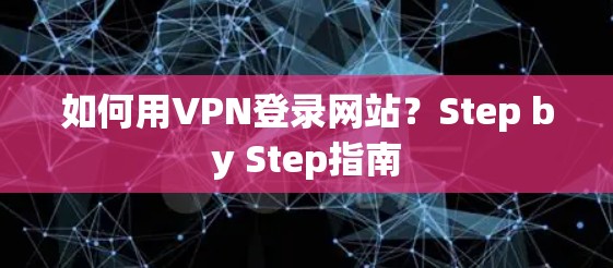 如何用VPN登录网站?Step by Step指南 如何用VPN登录网站?Step by Step指南