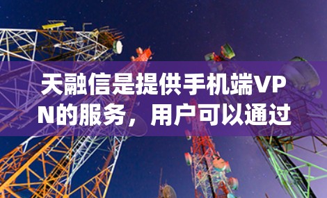天融信是提供手机端VPN的服务,用户可以通过其网站或手机App获取服务。以下是使用天融信手机端VPN的步骤和注意事项 天融信是提供手机端VPN的服务,用户可以通过其网站或手机App获取服务。以下是使用天融信手机端VPN的步骤和注意事项