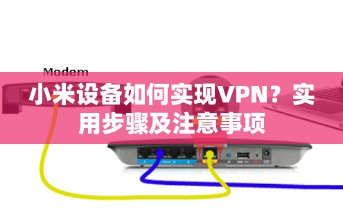 小米设备如何实现VPN？实用步骤及注意事项