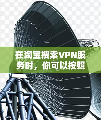 在淘宝搜索VPN服务时，你可以按照以下步骤进行