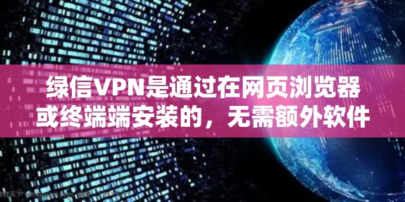 绿信VPN是通过在网页浏览器或终端端安装的,无需额外软件安装,运行在任何设备上。以下是关于绿信VPN永久使用的详细信息 绿信VPN是通过在网页浏览器或终端端安装的,无需额外软件安装,运行在任何设备上。以下是关于绿信VPN永久使用的详细信息