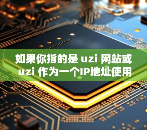 如果你指的是 uzi 网站或 uzi 作为一个IP地址使用的VPN服务,那么以下是一个常见的VPN服务推荐 如果你指的是 uzi 网站或 uzi 作为一个IP地址使用的VPN服务,那么以下是一个常见的VPN服务推荐