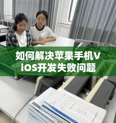 如何解决苹果手机ViOS开发失败问题