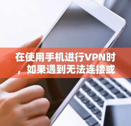 在使用手机进行VPN时，如果遇到无法连接或服务器无法访问的问题，可能是因为以下原因导致的