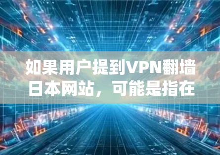 如果用户提到VPN翻墙日本网站,可能是指在某些情况下,用户试图通过VPN绕过日本某些地区的网站访问限制,或者在使用特定VPN服务时遇到翻墙的问题 如果用户提到VPN翻墙日本网站,可能是指在某些情况下,用户试图通过VPN绕过日本某些地区的网站访问限制,或者在使用特定VPN服务时遇到翻墙的问题