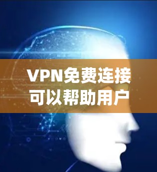 VPN免费连接可以帮助用户 securely访问国外的网站和内容，但需要注意以下几点