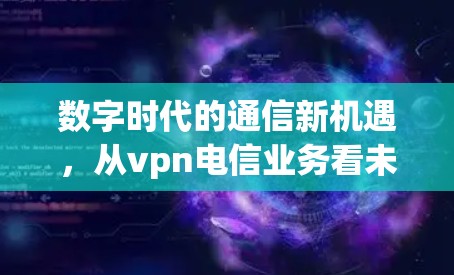 数字时代的通信新机遇，从vpn电信业务看未来