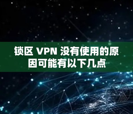 锁区 VPN 没有使用的原因可能有以下几点 锁区 VPN 没有使用的原因可能有以下几点