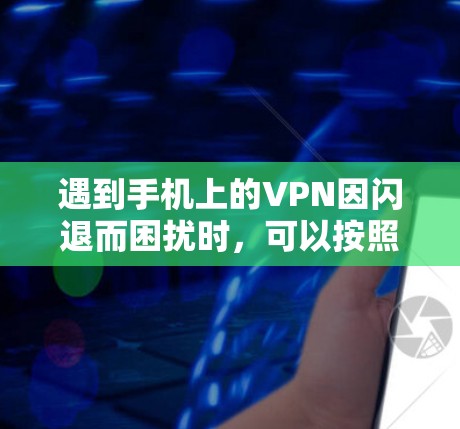 遇到手机上的VPN因闪退而困扰时，可以按照以下步骤进行处理