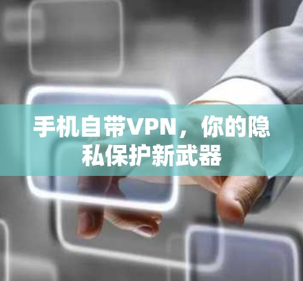 手机自带VPN,你的隐私保护新武器 手机自带VPN,你的隐私保护新武器